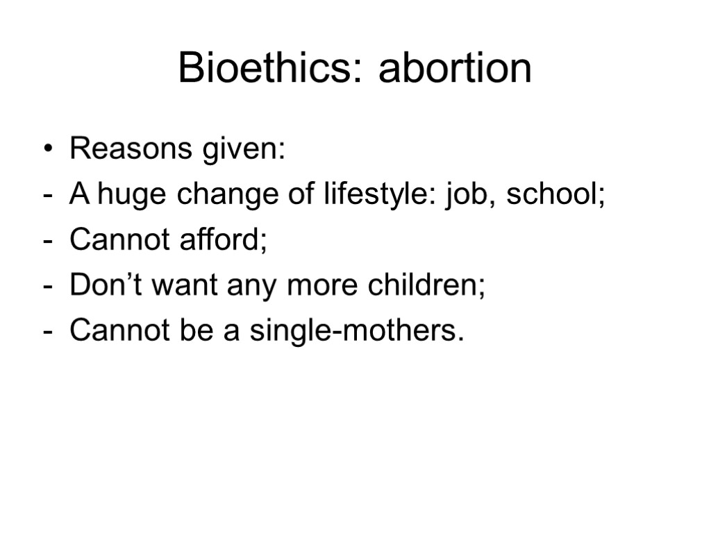 Bioethics: abortion Reasons given: A huge change of lifestyle: job, school; Cannot afford; Don’t